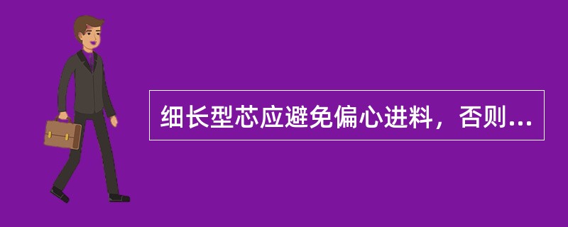 细长型芯应避免偏心进料，否则会造成塑件的壁厚不均，脱模困难。