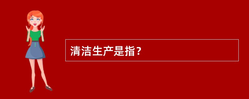 清洁生产是指？