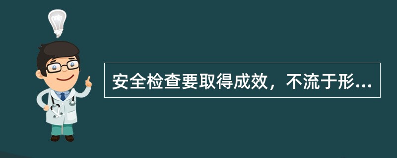 安全检查要取得成效，不流于形式，不出现疏漏，必须做好检查的组织领导工作，使检查工