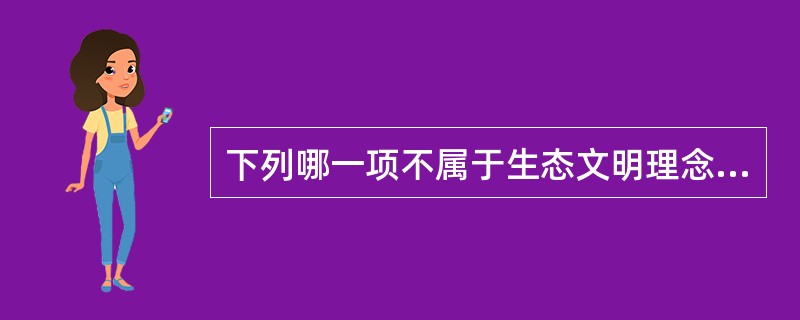 下列哪一项不属于生态文明理念？（）