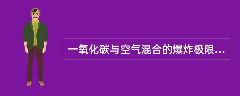 一氧化碳与空气混合的爆炸极限是12.5%~74%，指的是一氧化碳含量大于（）%时