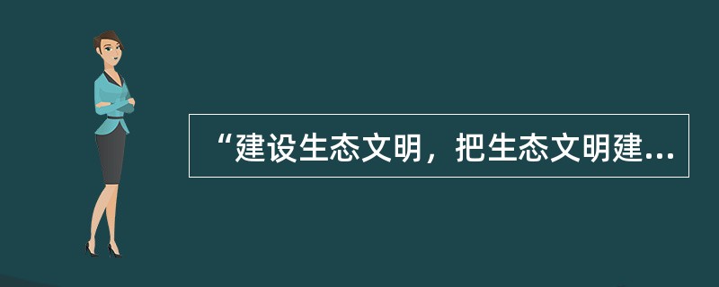 “建设生态文明，把生态文明建设放在突出地位，融入经济建设、政治建设、文化建设、社