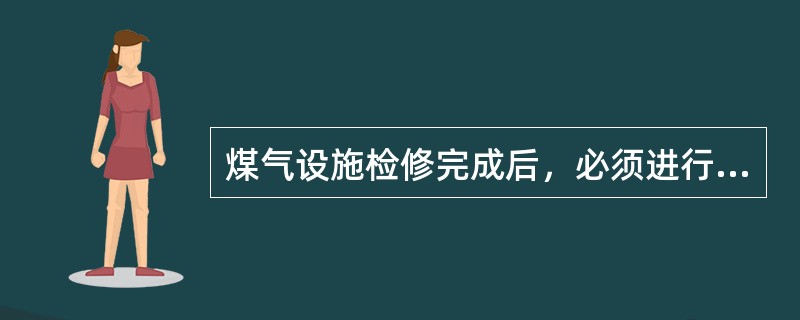 煤气设施检修完成后，必须进行（）。