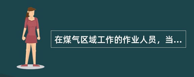 在煤气区域工作的作业人员，当设施内（）时，应佩戴空气或氧气呼吸器等隔离式呼吸器具