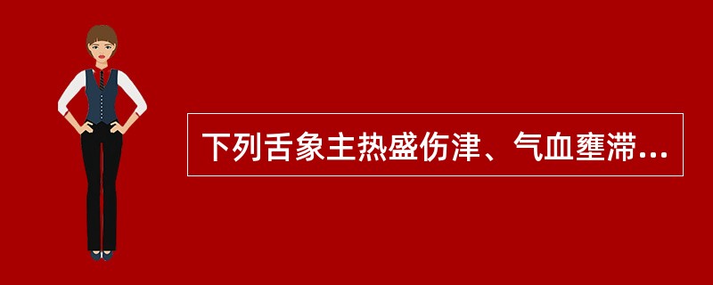 下列舌象主热盛伤津、气血壅滞的是（）。