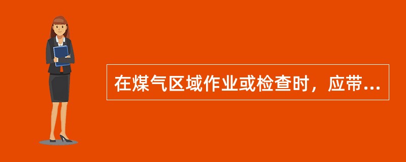 在煤气区域作业或检查时，应带好便携式煤气报警仪，作业时应有两人及以上协作，有专人