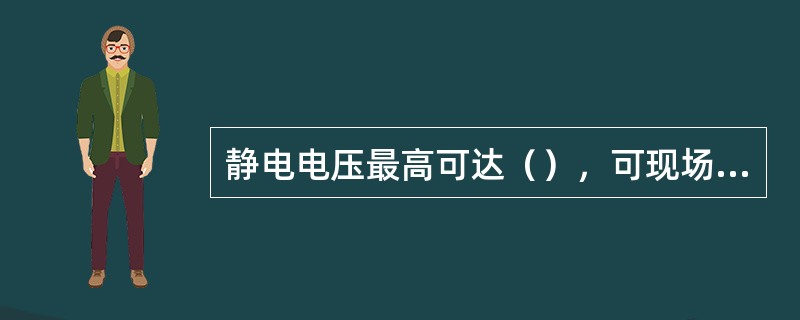 静电电压最高可达（），可现场放电，产生静电火花。