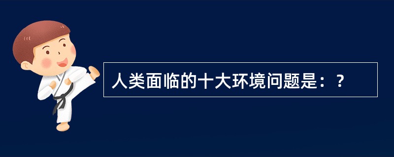 人类面临的十大环境问题是：？