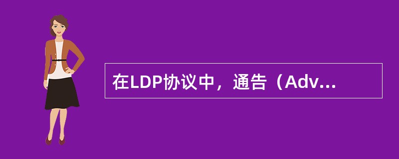 在LDP协议中，通告（Advertisement）消息，用于（）特定FEC.标记