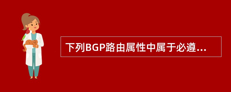 下列BGP路由属性中属于必遵属性的是（）。