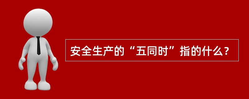 安全生产的“五同时”指的什么？