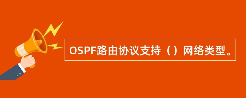 OSPF路由协议支持（）网络类型。