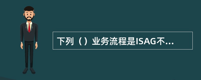 下列（）业务流程是ISAG不支持的。