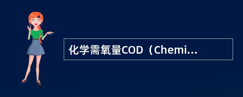 化学需氧量COD（Chemical Oxygen Demand）是以化学方法测量