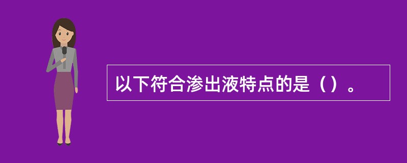 以下符合渗出液特点的是（）。