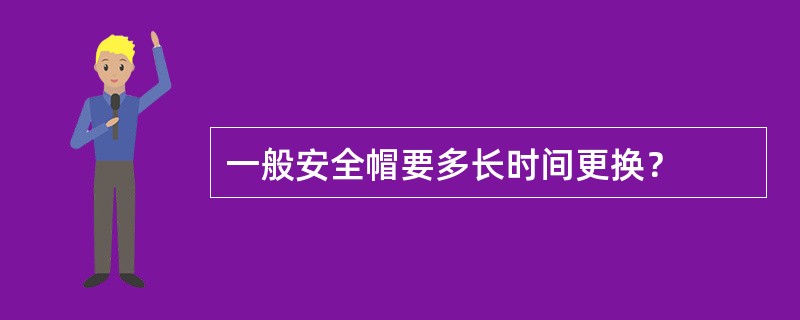 一般安全帽要多长时间更换？