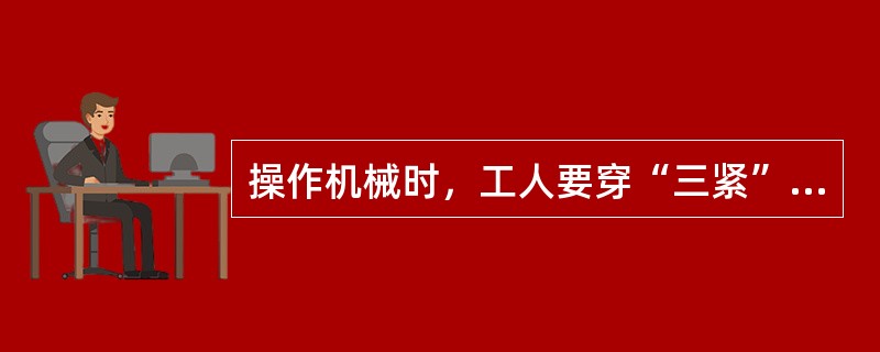 操作机械时，工人要穿“三紧”式工作服，是指哪三紧？