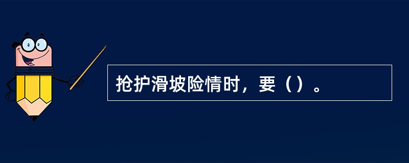 抢护滑坡险情时，要（）。