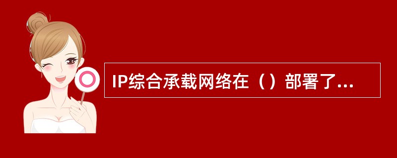 IP综合承载网络在（）部署了NTP服务器，为CDMA网分组域和电路域设备提供受时