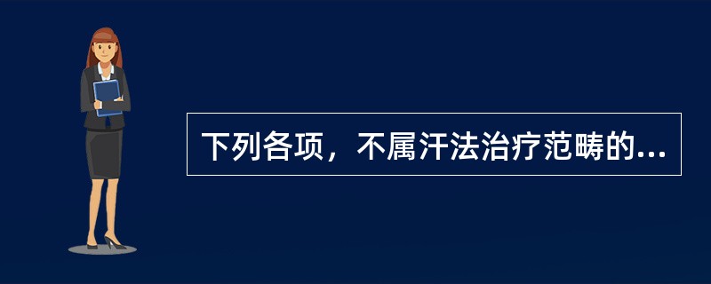 下列各项，不属汗法治疗范畴的是（）。