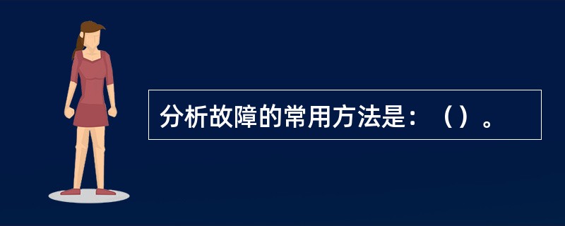 分析故障的常用方法是：（）。