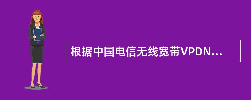 根据中国电信无线宽带VPDN业务数据配置规范，以下（）属于客户网络（含LNS）接