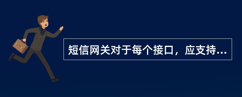短信网关对于每个接口，应支持（）。