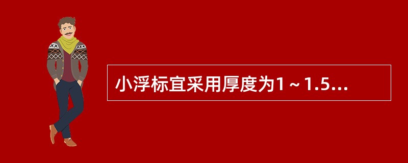 小浮标宜采用厚度为1～1.5cm的较粗糙的木板，做成直径为3～5cm的小圆浮标，