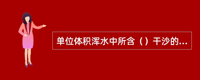 单位体积浑水中所含（）干沙的质量，称为含沙量。