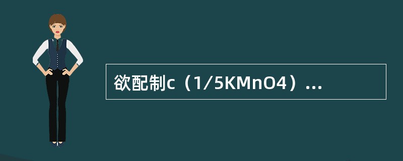 欲配制c（1∕5KMnO4）=0.5mol∕L的标准溶液1升，应称取（）克高锰酸