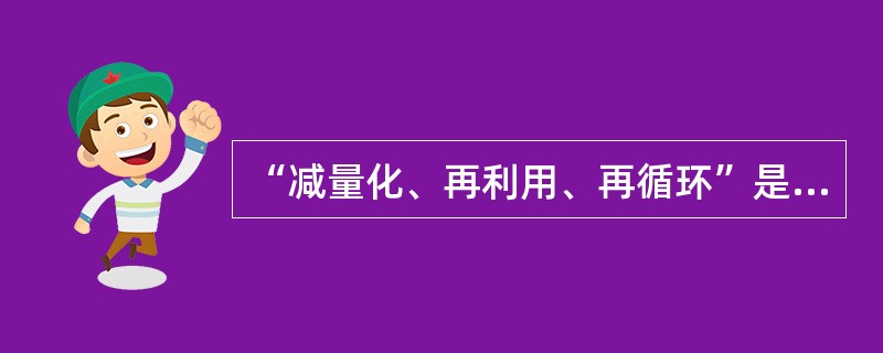 “减量化、再利用、再循环”是循环经济最重要的实际操作原则，简称为（）原则。