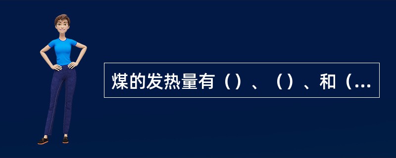 煤的发热量有（）、（）、和（）三种类别。