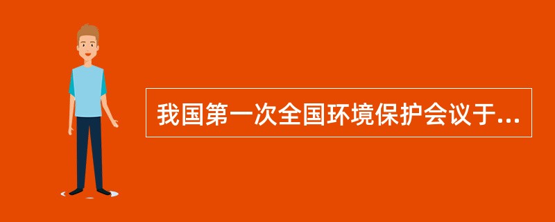 我国第一次全国环境保护会议于（）年8月在北京召开。