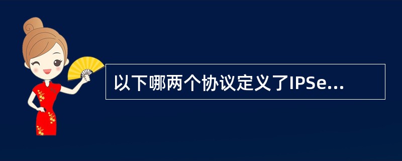 以下哪两个协议定义了IPSec的标准？（）