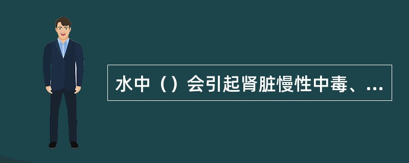 水中（）会引起肾脏慢性中毒、肾功能紊乱等，请从下列选项中选出。