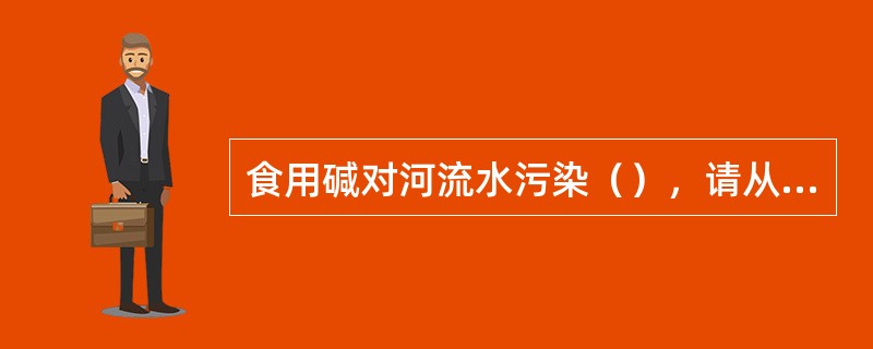 食用碱对河流水污染（），请从下列选项中选出。