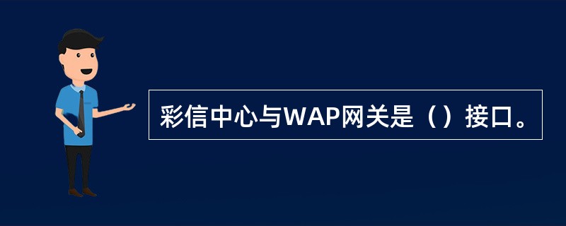 彩信中心与WAP网关是（）接口。