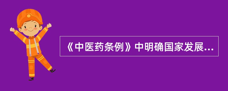 《中医药条例》中明确国家发展中医药的方针是（）。