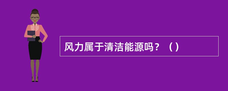 风力属于清洁能源吗？（）