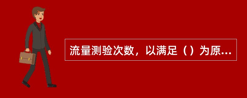 流量测验次数，以满足（）为原则。