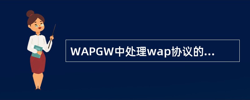 WAPGW中处理wap协议的模块是（）。