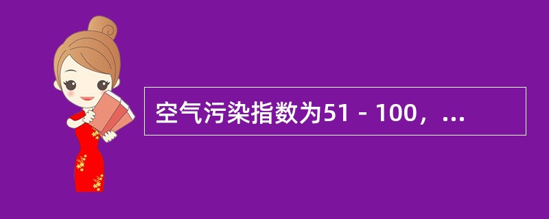 空气污染指数为51－100，空气质量级别为二级，空气质量状况属于良（黄色），建议