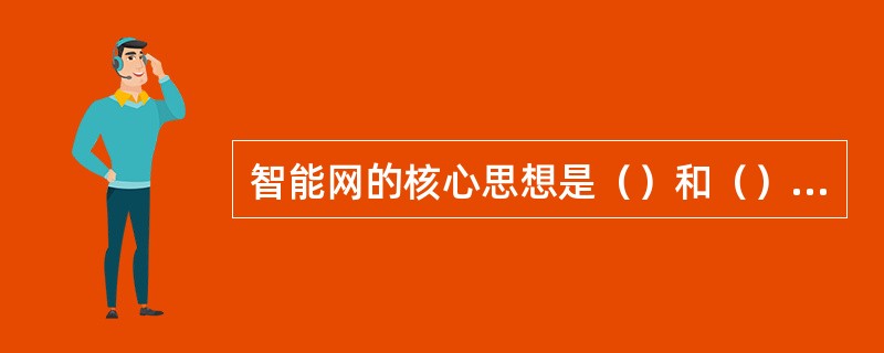 智能网的核心思想是（）和（）相分离。