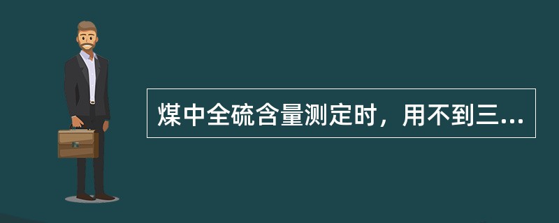 煤中全硫含量测定时，用不到三氧化钨。