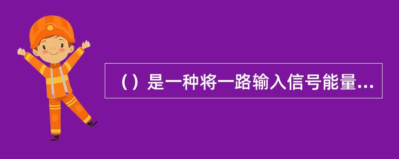 （）是一种将一路输入信号能量分成两路不相等能量的器件。