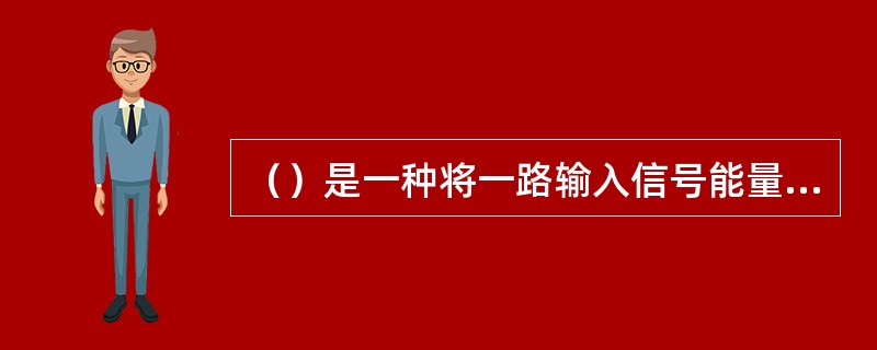 （）是一种将一路输入信号能量分成两路或多路输出相等能量的器件。