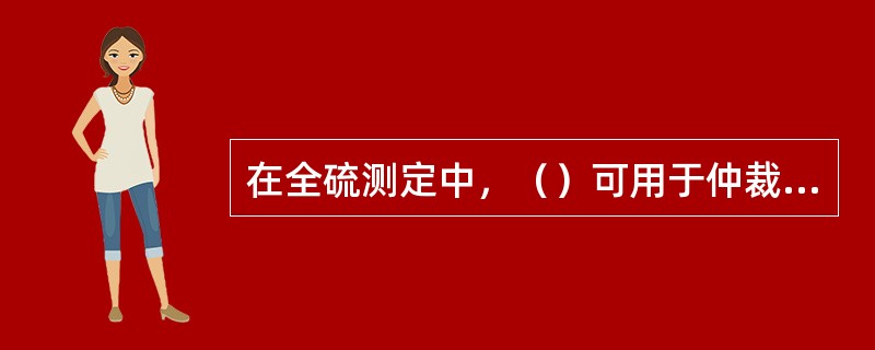 在全硫测定中，（）可用于仲裁分析。
