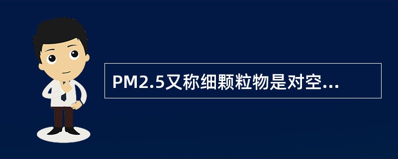 PM2.5又称细颗粒物是对空气中直径小于或等于（）的固体颗粒或液滴的总称。