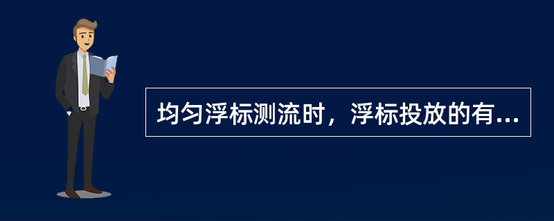 均匀浮标测流时，浮标投放的有效个数应≥同级水位流速仪测速垂线数。每个浮标的运行历