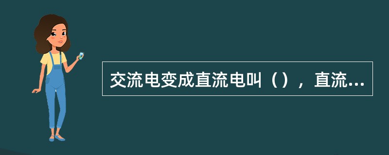 交流电变成直流电叫（），直流电变成交流电叫（）。